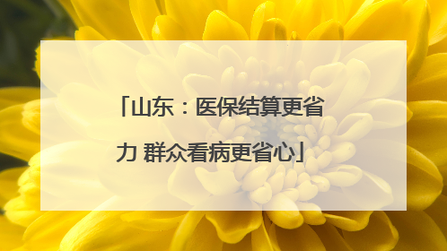 山东：医保结算更省力 群众看病更省心